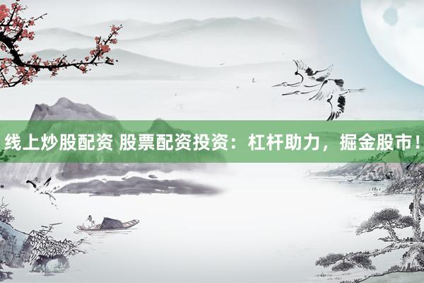 线上炒股配资 股票配资投资：杠杆助力，掘金股市！