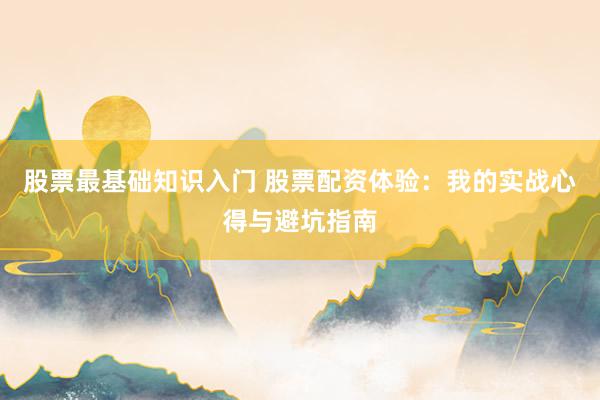 股票最基础知识入门 股票配资体验：我的实战心得与避坑指南