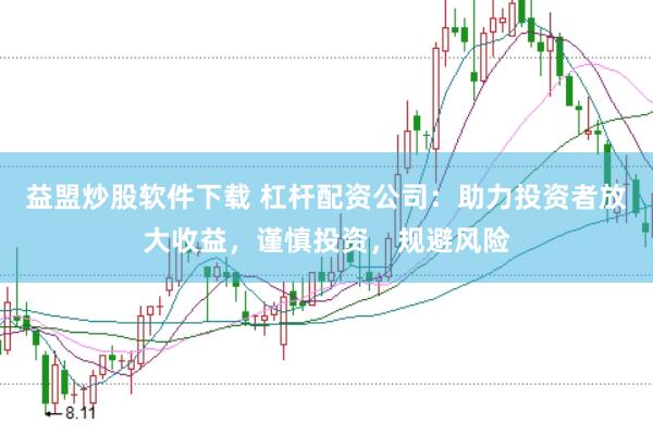 益盟炒股软件下载 杠杆配资公司：助力投资者放大收益，谨慎投资，规避风险