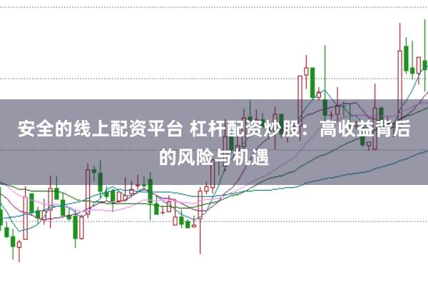 安全的线上配资平台 杠杆配资炒股：高收益背后的风险与机遇