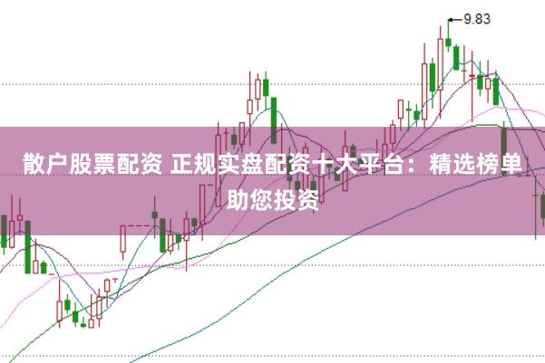 散户股票配资 正规实盘配资十大平台：精选榜单助您投资