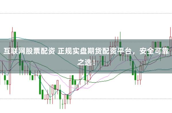 互联网股票配资 正规实盘期货配资平台，安全可靠之选！