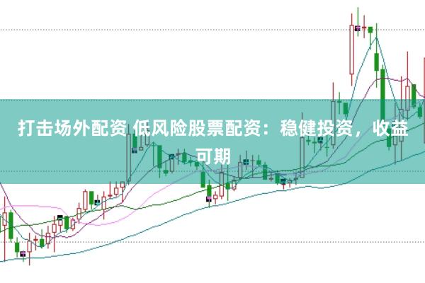 打击场外配资 低风险股票配资：稳健投资，收益可期