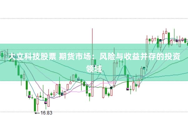 大立科技股票 期货市场：风险与收益并存的投资领域