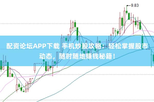 配资论坛APP下载 手机炒股攻略：轻松掌握股市动态，随时随地赚钱秘籍！