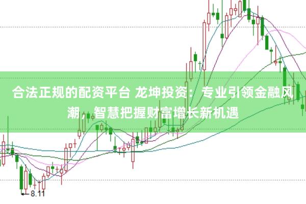 合法正规的配资平台 龙坤投资：专业引领金融风潮，智慧把握财富增长新机遇
