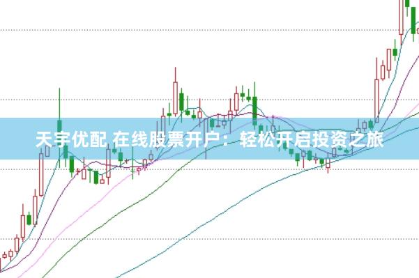 天宇优配 在线股票开户：轻松开启投资之旅