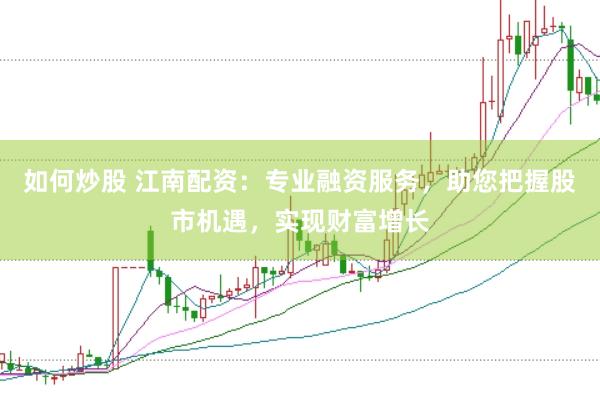 如何炒股 江南配资：专业融资服务，助您把握股市机遇，实现财富增长
