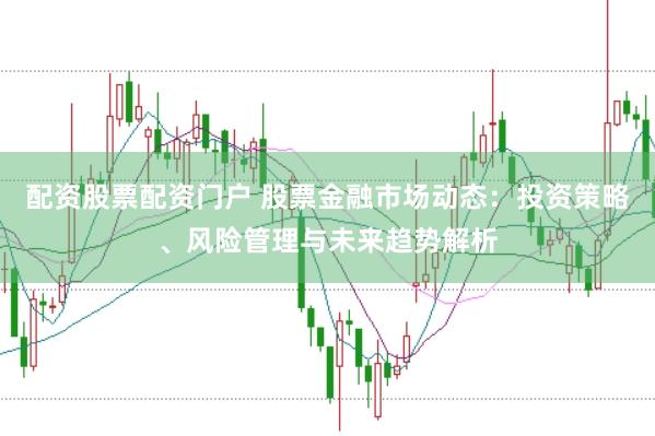 配资股票配资门户 股票金融市场动态：投资策略、风险管理与未来趋势解析