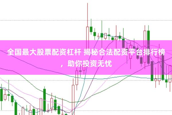 全国最大股票配资杠杆 揭秘合法配资平台排行榜，助你投资无忧