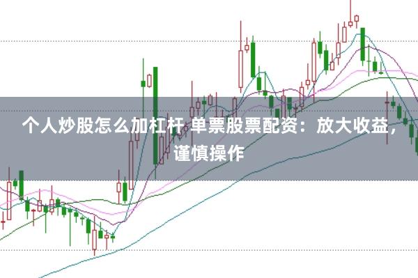 个人炒股怎么加杠杆 单票股票配资：放大收益，谨慎操作