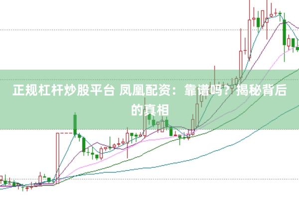 正规杠杆炒股平台 凤凰配资：靠谱吗？揭秘背后的真相