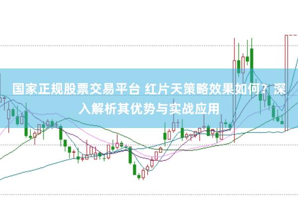 国家正规股票交易平台 红片天策略效果如何？深入解析其优势与实战应用