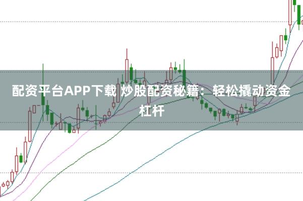 配资平台APP下载 炒股配资秘籍：轻松撬动资金杠杆
