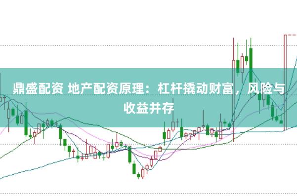 鼎盛配资 地产配资原理：杠杆撬动财富，风险与收益并存