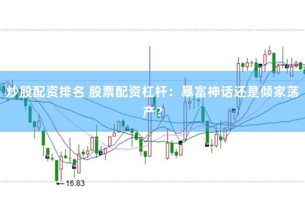 炒股配资排名 股票配资杠杆：暴富神话还是倾家荡产？