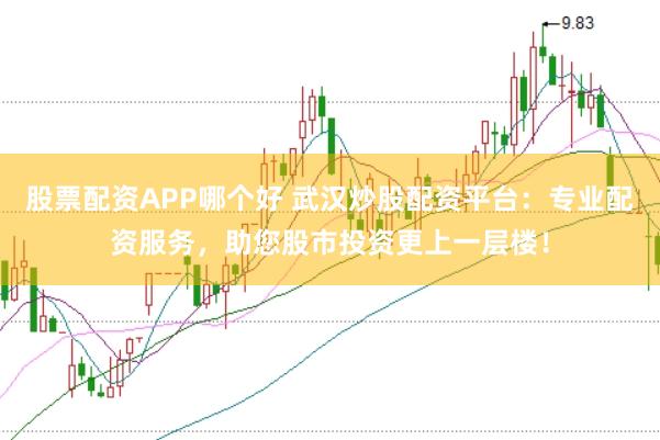 股票配资APP哪个好 武汉炒股配资平台：专业配资服务，助您股市投资更上一层楼！