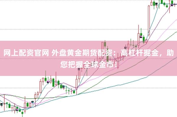 网上配资官网 外盘黄金期货配资：高杠杆掘金，助您把握全球金市！