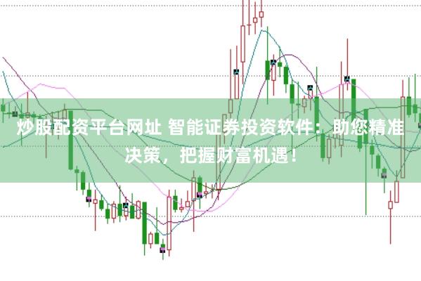 炒股配资平台网址 智能证券投资软件：助您精准决策，把握财富机遇！