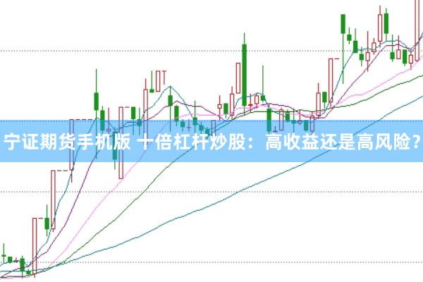 宁证期货手机版 十倍杠杆炒股：高收益还是高风险？