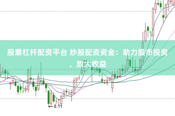 股票杠杆配资平台 炒股配资资金：助力股市投资，放大收益