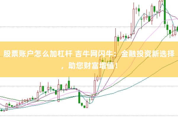 股票账户怎么加杠杆 吉牛网闪牛：金融投资新选择，助您财富增值！