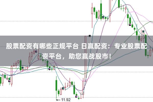 股票配资有哪些正规平台 日赢配资：专业股票配资平台，助您赢战股市！