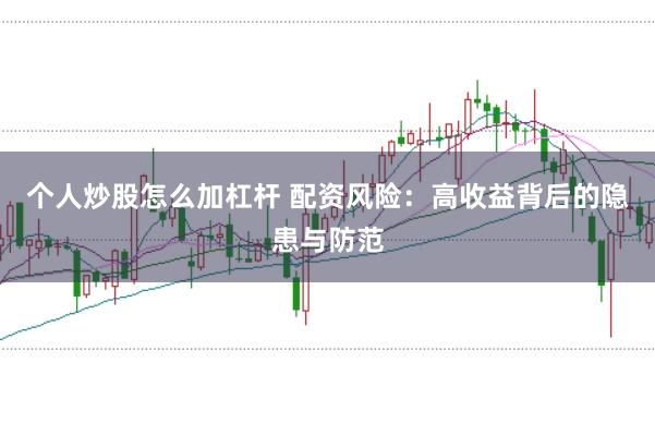 个人炒股怎么加杠杆 配资风险：高收益背后的隐患与防范