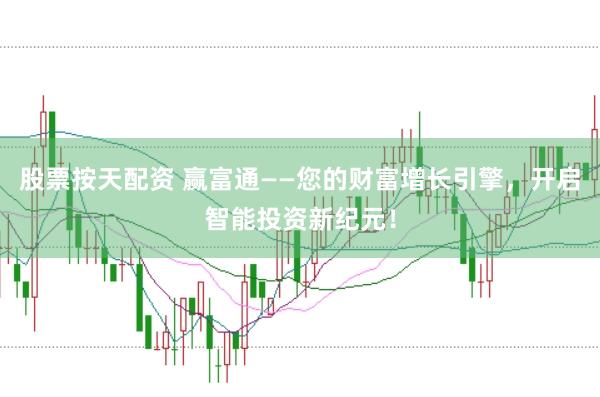 股票按天配资 赢富通——您的财富增长引擎，开启智能投资新纪元！