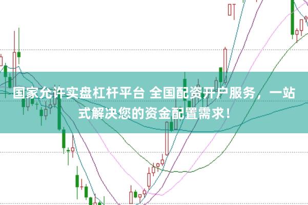 国家允许实盘杠杆平台 全国配资开户服务，一站式解决您的资金配置需求！