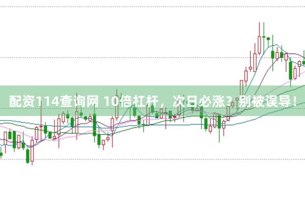 配资114查询网 10倍杠杆，次日必涨？别被误导！