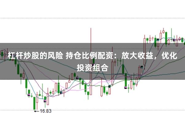 杠杆炒股的风险 持仓比例配资：放大收益，优化投资组合