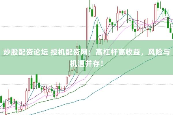 炒股配资论坛 投机配资网：高杠杆高收益，风险与机遇并存！