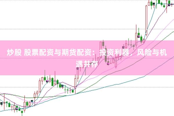 炒股 股票配资与期货配资：投资利器，风险与机遇并存