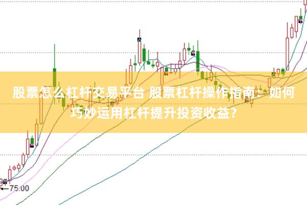 股票怎么杠杆交易平台 股票杠杆操作指南：如何巧妙运用杠杆提升投资收益？