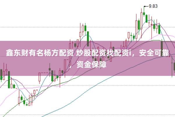 鑫东财有名杨方配资 炒股配资找配资i，安全可靠，资金保障