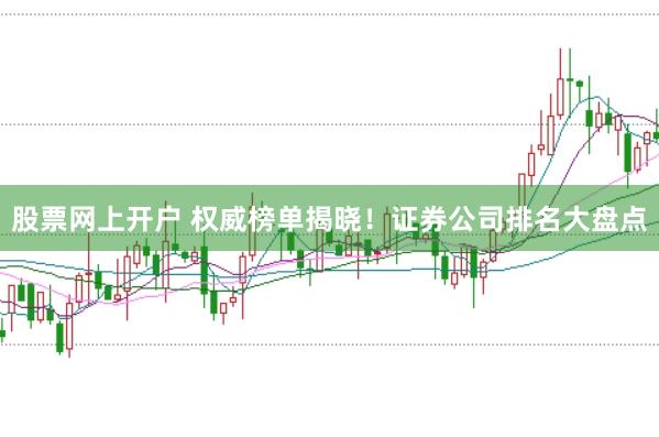 股票网上开户 权威榜单揭晓！证券公司排名大盘点