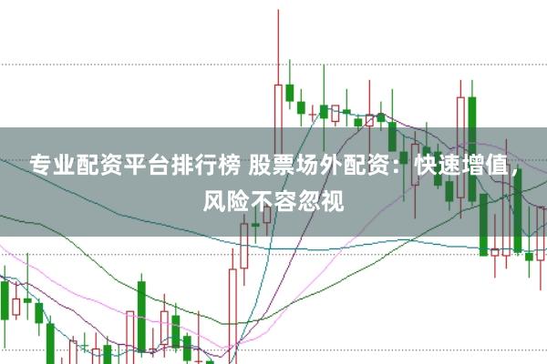 专业配资平台排行榜 股票场外配资：快速增值，风险不容忽视