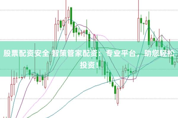 股票配资安全 智策管家配资：专业平台，助您轻松投资！