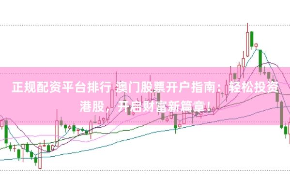 正规配资平台排行 澳门股票开户指南：轻松投资港股，开启财富新篇章！