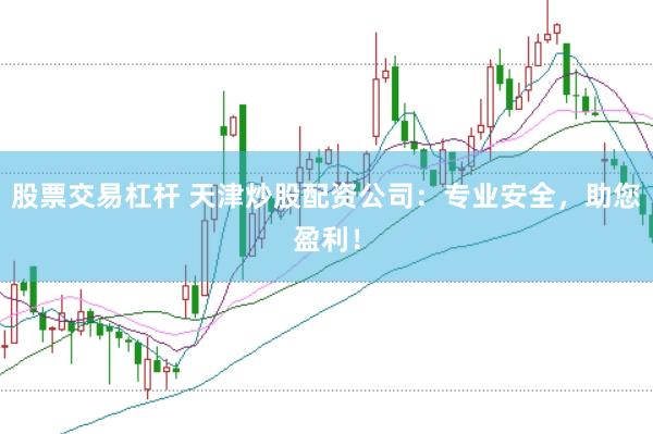 股票交易杠杆 天津炒股配资公司：专业安全，助您盈利！