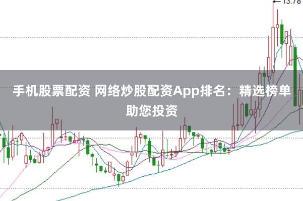 手机股票配资 网络炒股配资App排名：精选榜单助您投资