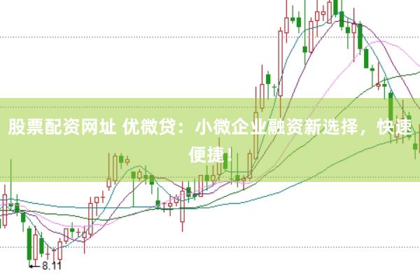 股票配资网址 优微贷：小微企业融资新选择，快速便捷！