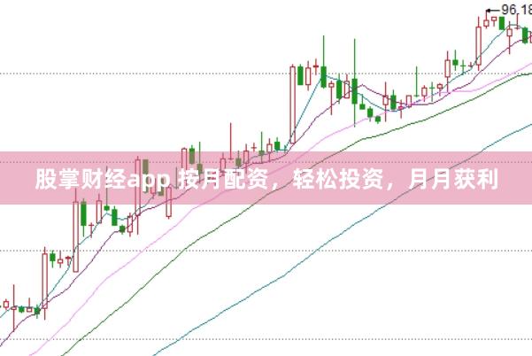 股掌财经app 按月配资，轻松投资，月月获利