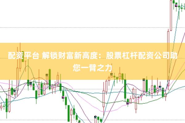 配资平台 解锁财富新高度：股票杠杆配资公司助您一臂之力