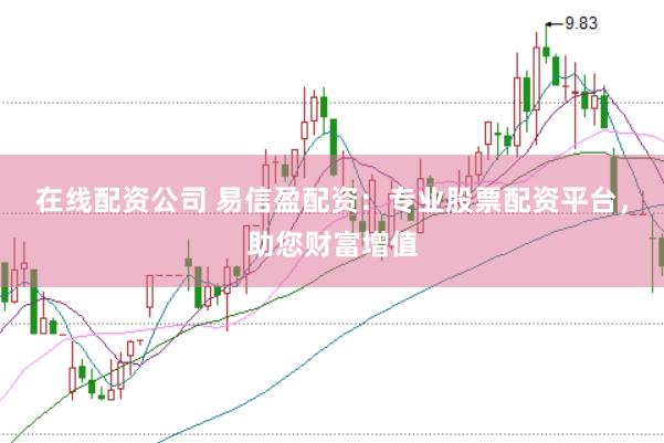 在线配资公司 易信盈配资：专业股票配资平台，助您财富增值