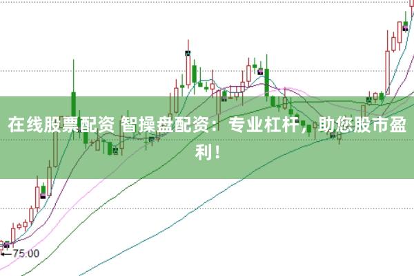 在线股票配资 智操盘配资：专业杠杆，助您股市盈利！