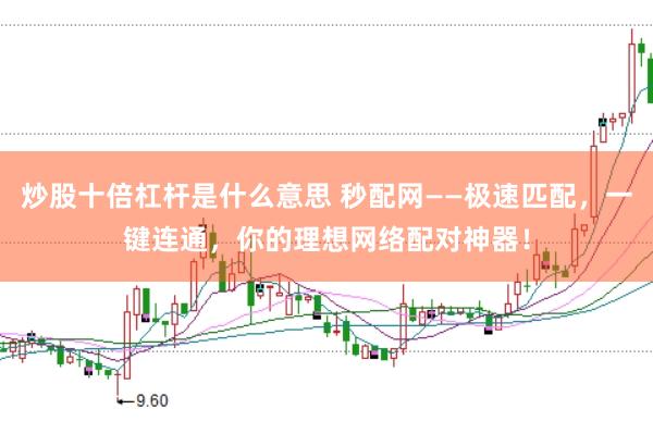 炒股十倍杠杆是什么意思 秒配网——极速匹配，一键连通，你的理想网络配对神器！