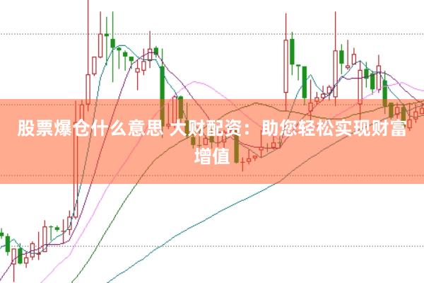 股票爆仓什么意思 大财配资：助您轻松实现财富增值