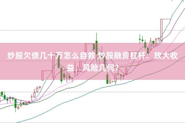 炒股欠债几十万怎么自救 炒股融资杠杆：放大收益，风险几何？